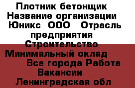 Плотник-бетонщик › Название организации ­ Юникс, ООО › Отрасль предприятия ­ Строительство › Минимальный оклад ­ 40 000 - Все города Работа » Вакансии   . Ленинградская обл.